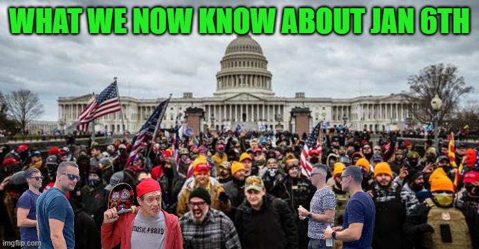 Feds in MAGA Clothing | WHAT WE NOW KNOW ABOUT JAN 6TH | image tagged in jan 6th | made w/ Imgflip meme maker