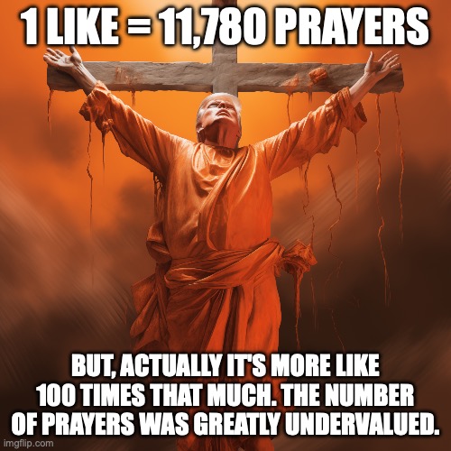 Orange Jesus | 1 LIKE = 11,780 PRAYERS; BUT, ACTUALLY IT'S MORE LIKE 100 TIMES THAT MUCH. THE NUMBER OF PRAYERS WAS GREATLY UNDERVALUED. | image tagged in orange jesus,donald trump | made w/ Imgflip meme maker