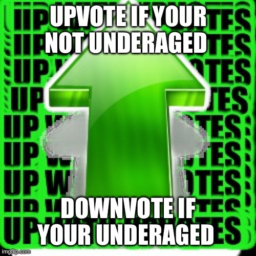 I need upvote because I’m underrated | UPVOTE IF YOUR NOT UNDERAGED; DOWNVOTE IF YOUR UNDERAGED | image tagged in upvote | made w/ Imgflip meme maker