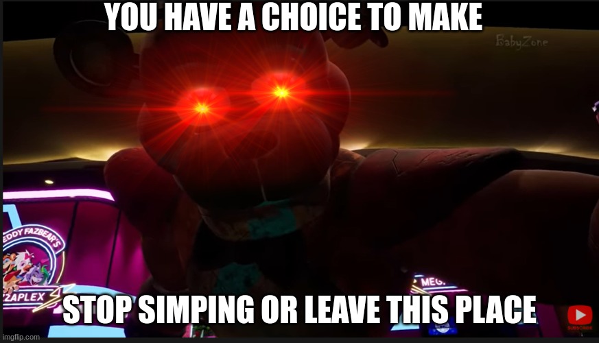 Glamrock Freddy you have a choice to make | YOU HAVE A CHOICE TO MAKE STOP SIMPING OR LEAVE THIS PLACE | image tagged in glamrock freddy you have a choice to make | made w/ Imgflip meme maker