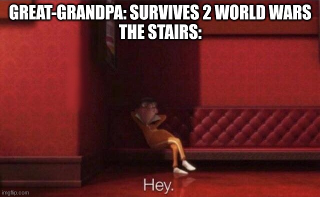 respost | GREAT-GRANDPA: SURVIVES 2 WORLD WARS
THE STAIRS: | image tagged in hey | made w/ Imgflip meme maker