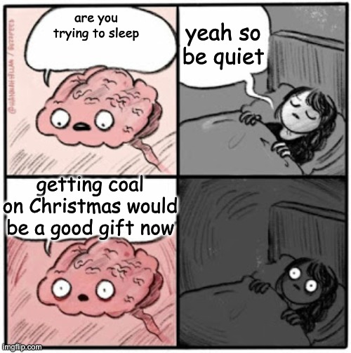 Brain Before Sleep | yeah so be quiet; are you trying to sleep; getting coal on Christmas would be a good gift now | image tagged in brain before sleep | made w/ Imgflip meme maker