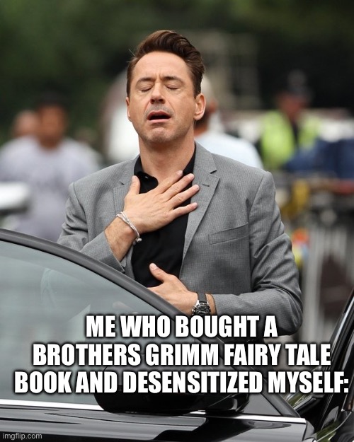 ME WHO BOUGHT A BROTHERS GRIMM FAIRY TALE BOOK AND DESENSITIZED MYSELF: | image tagged in relief | made w/ Imgflip meme maker