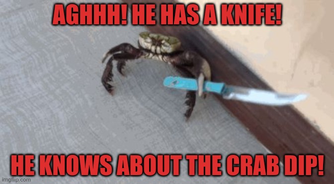 He knows! | AGHHH! HE HAS A KNIFE! HE KNOWS ABOUT THE CRAB DIP! | image tagged in knife wielding crab,nom nom nom,crab dip | made w/ Imgflip meme maker