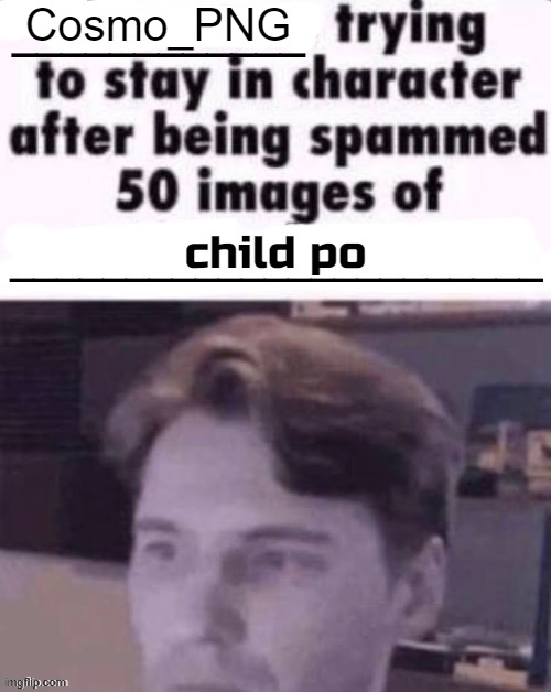 woah woah woah woah woah hey hey hey HEY H E Y | Cosmo_PNG; child po | image tagged in x trying to stay in character after being spammed 50 images of y | made w/ Imgflip meme maker