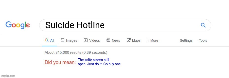 Is Google run by malicious AI? | Suicide Hotline; The knife store's still open. Just do it. Go buy one. | image tagged in did you mean,malicious,artificial intelligence,google search | made w/ Imgflip meme maker