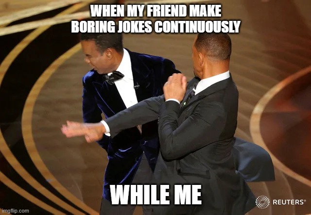 nothing | WHEN MY FRIEND MAKE BORING JOKES CONTINUOUSLY; WHILE ME | image tagged in will smith punching chris rock | made w/ Imgflip meme maker