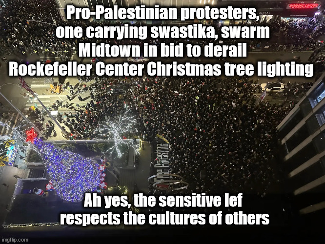 Tis the Season...apparently to hate? | Pro-Palestinian protesters, one carrying swastika, swarm Midtown in bid to derail Rockefeller Center Christmas tree lighting; Ah yes, the sensitive lef
 respects the cultures of others | image tagged in leftists,democrats,liberal logic,swastika | made w/ Imgflip meme maker