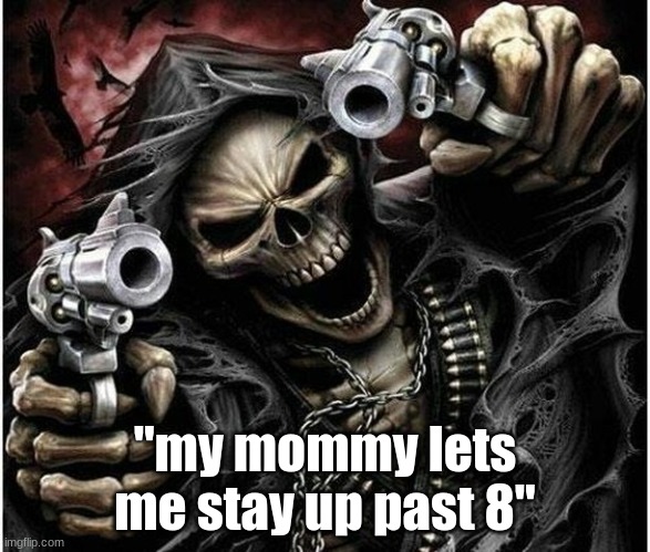 a true sign of badassery | "my mommy lets me stay up past 8" | image tagged in badass skeleton | made w/ Imgflip meme maker