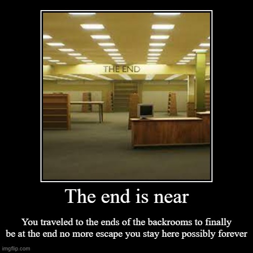 Backrooms level the end | The end is near | You traveled to the ends of the backrooms to finally be at the end no more escape you stay here possibly forever | image tagged in funny,demotivationals,backrooms | made w/ Imgflip demotivational maker