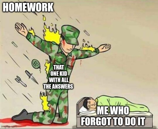 our savior | HOMEWORK; THAT ONE KID WITH ALL THE ANSWERS; ME WHO FORGOT TO DO IT | image tagged in soldier protecting sleeping child | made w/ Imgflip meme maker