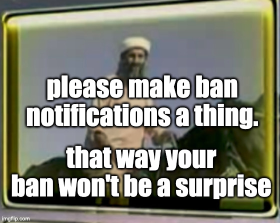 please bro please | please make ban notifications a thing. that way your ban won't be a surprise | image tagged in osama on horse | made w/ Imgflip meme maker