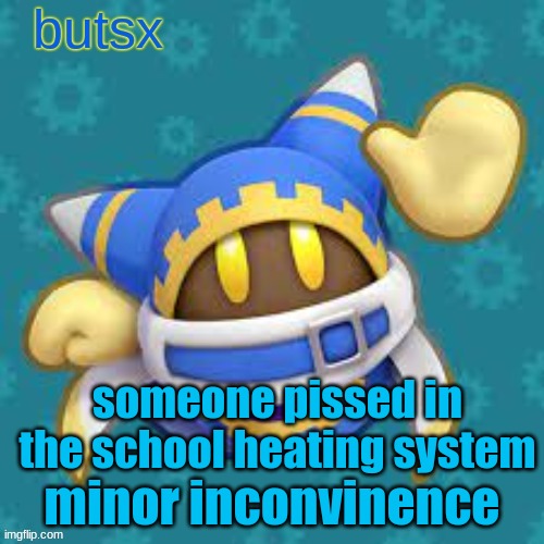 why does this happen | someone pissed in the school heating system; minor inconvinence | image tagged in butsx news | made w/ Imgflip meme maker