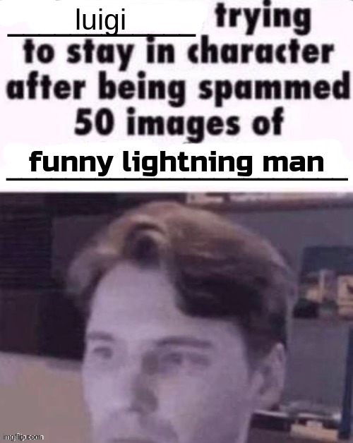 X trying to stay in character after being spammed 50 images of Y | luigi; funny lightning man | image tagged in x trying to stay in character after being spammed 50 images of y | made w/ Imgflip meme maker