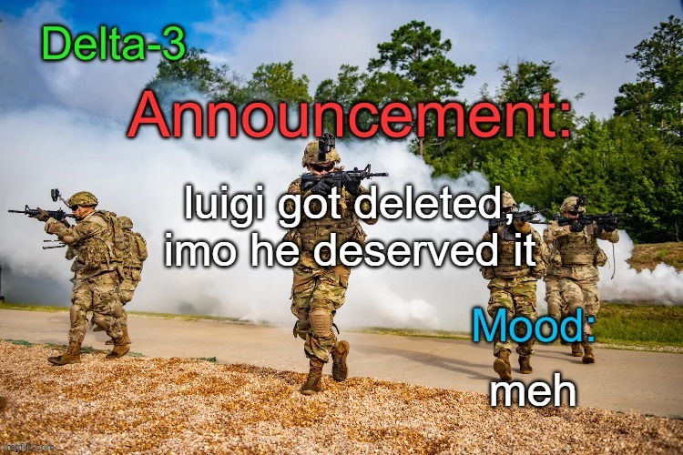 not actually deleted but you get the jist | luigi got deleted, imo he deserved it; meh | image tagged in delta-3 announcement template | made w/ Imgflip meme maker