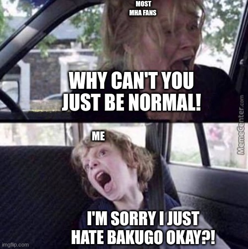 Why can't you just be normal (blank) | MOST MHA FANS; WHY CAN'T YOU JUST BE NORMAL! ME; I'M SORRY I JUST HATE BAKUGO OKAY?! | image tagged in why can't you just be normal blank | made w/ Imgflip meme maker