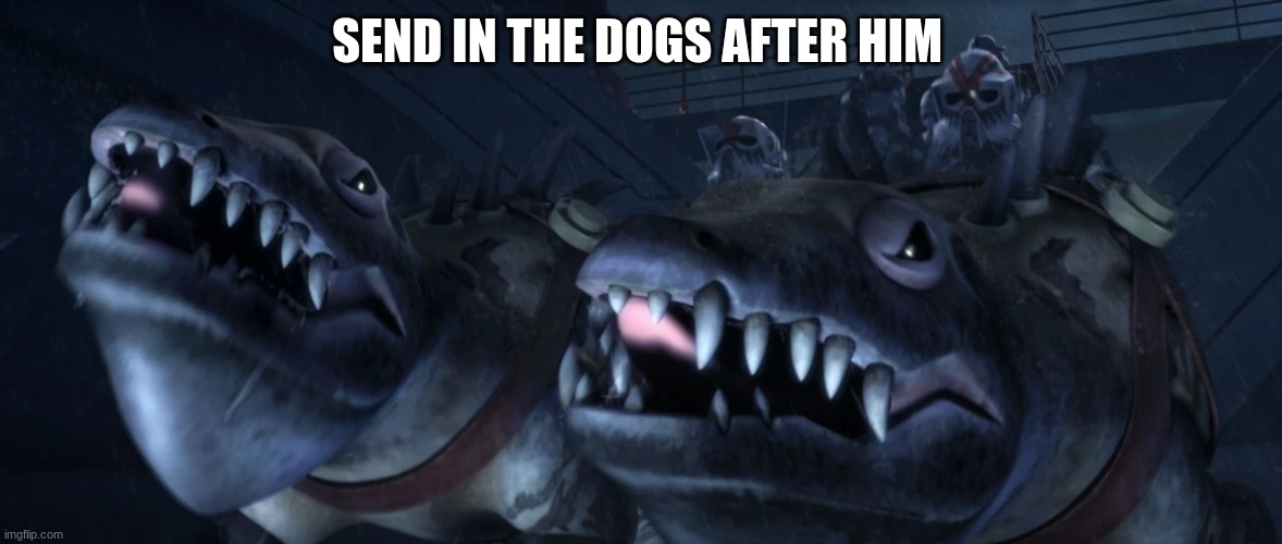 SEND IN THE DOGS AFTER HIM | made w/ Imgflip meme maker