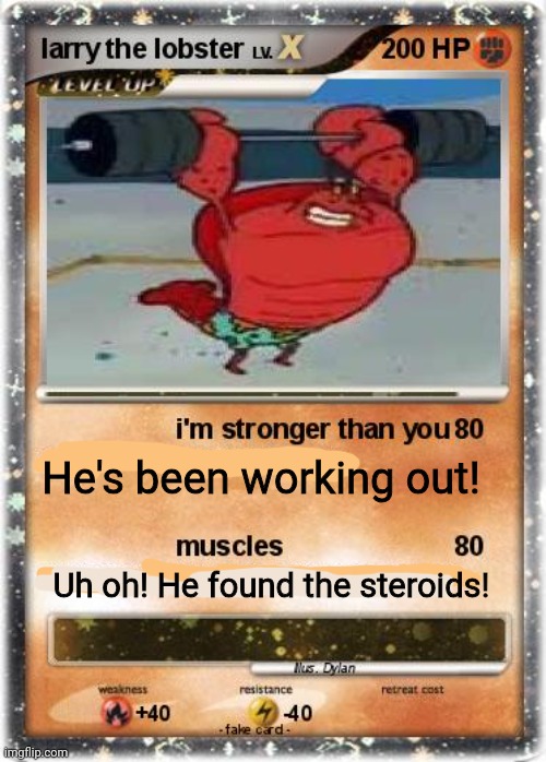 Most valuable pokemon card, ever. | He's been working out! Uh oh! He found the steroids! | image tagged in pokemon,cards,larry the lobster,stop it get some help,steroids | made w/ Imgflip meme maker
