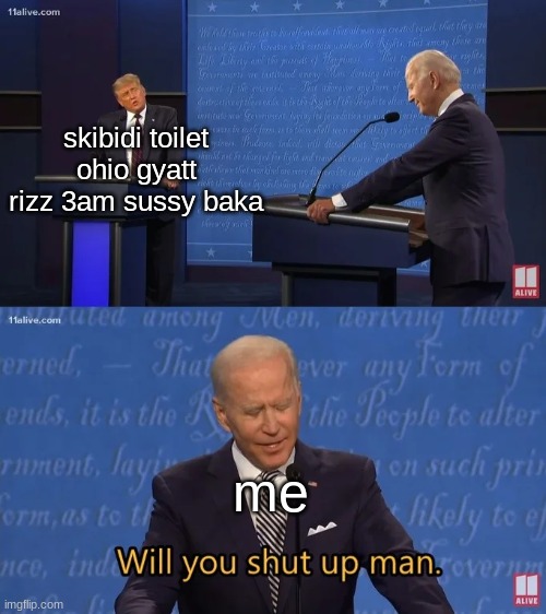 Biden - Will you shut up man | skibidi toilet ohio gyatt rizz 3am sussy baka; me | image tagged in biden - will you shut up man | made w/ Imgflip meme maker