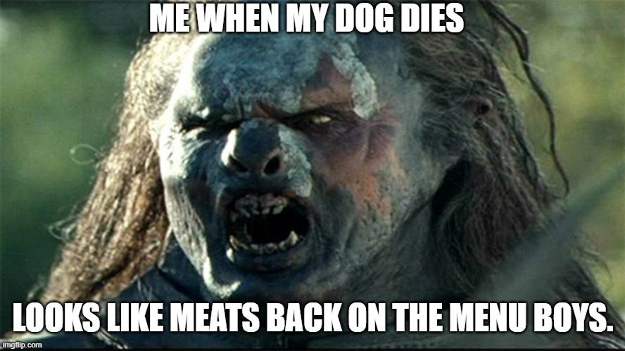 Normal people when their dog dies. Is sad. | image tagged in lord of the rings meat's back on the menu | made w/ Imgflip meme maker