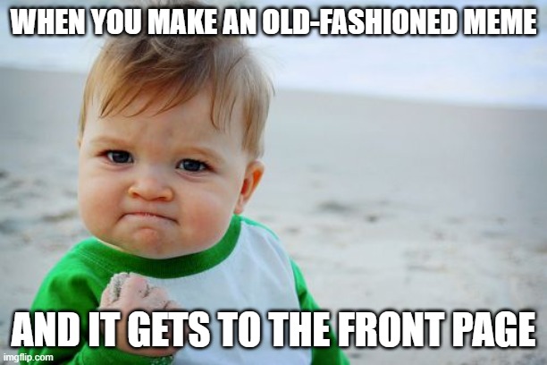 Meme from 2011 | WHEN YOU MAKE AN OLD-FASHIONED MEME; AND IT GETS TO THE FRONT PAGE | image tagged in memes,success kid original,old fashioned,front page plz | made w/ Imgflip meme maker