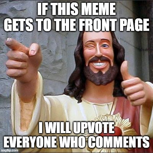 Welp, now lets see if it gets to the front page | IF THIS MEME GETS TO THE FRONT PAGE; I WILL UPVOTE EVERYONE WHO COMMENTS | image tagged in memes,buddy christ,front page | made w/ Imgflip meme maker