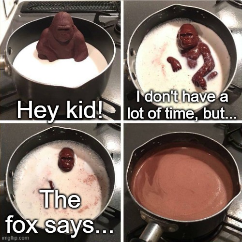 NO! WHAT DOES THE FOX SAY?! | Hey kid! I don't have a lot of time, but... The fox says... | image tagged in chocolate gorilla,what does the fox say | made w/ Imgflip meme maker