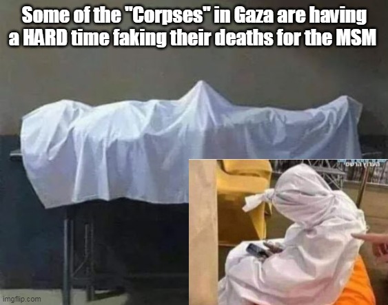 "Sexting" his favorite Goat ? | Some of the "Corpses" in Gaza are having a HARD time faking their deaths for the MSM | image tagged in gaza fake corpse meme | made w/ Imgflip meme maker