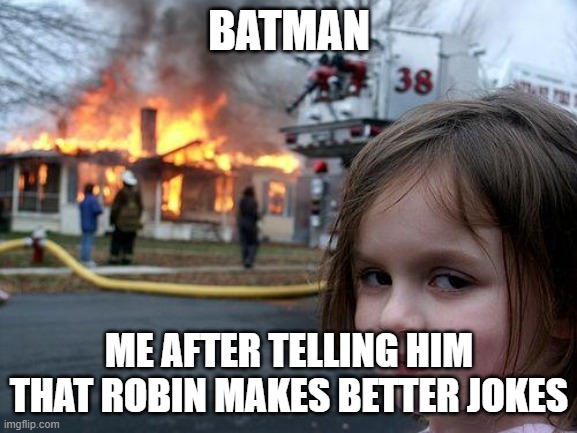 Disaster Girl | BATMAN; ME AFTER TELLING HIM THAT ROBIN MAKES BETTER JOKES | image tagged in memes,disaster girl | made w/ Imgflip meme maker