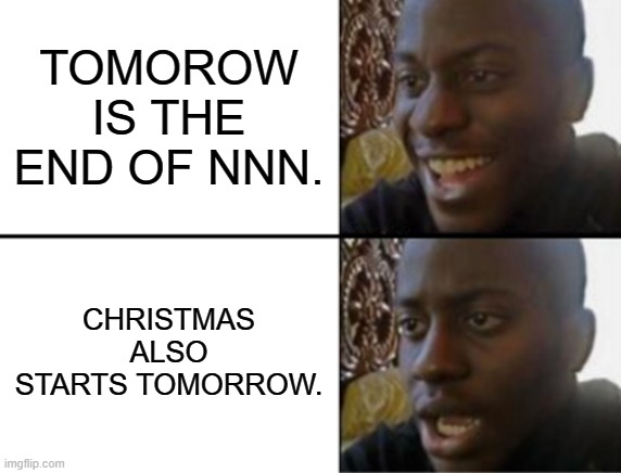 Oh yeah! Oh no... | TOMOROW IS THE END OF NNN. CHRISTMAS ALSO STARTS TOMORROW. | image tagged in oh yeah oh no | made w/ Imgflip meme maker