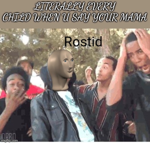 Meme Man Rostid | LITERALLY EVERY CHILD WHEN U SAY YOUR MAMA | image tagged in meme man rostid | made w/ Imgflip meme maker