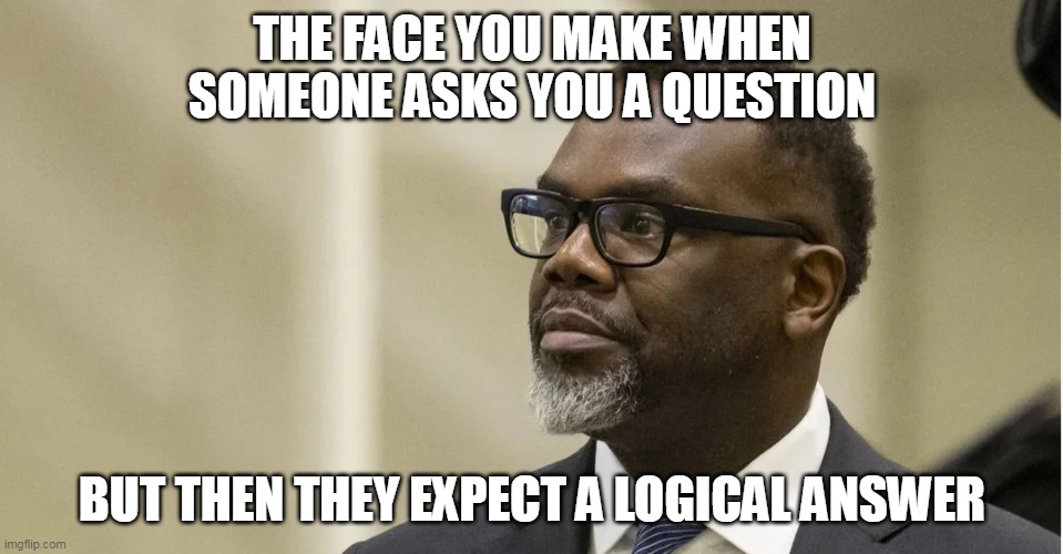 The face you make when someone asks you a question | THE FACE YOU MAKE WHEN SOMEONE ASKS YOU A QUESTION; BUT THEN THEY EXPECT A LOGICAL ANSWER | image tagged in brandon johnson,politics,moron,question,answer,chicago | made w/ Imgflip meme maker