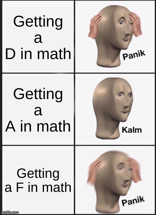 Panik Kalm Panik Meme | Getting a D in math; Getting a A in math; Getting a F in math | image tagged in memes,panik kalm panik | made w/ Imgflip meme maker