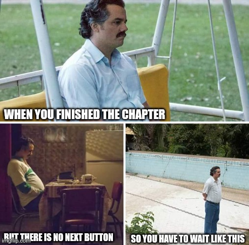 When you gotta wait for the next chapter be like | WHEN YOU FINISHED THE CHAPTER; SO YOU HAVE TO WAIT LIKE THIS; BUT THERE IS NO NEXT BUTTON | image tagged in memes,sad pablo escobar | made w/ Imgflip meme maker
