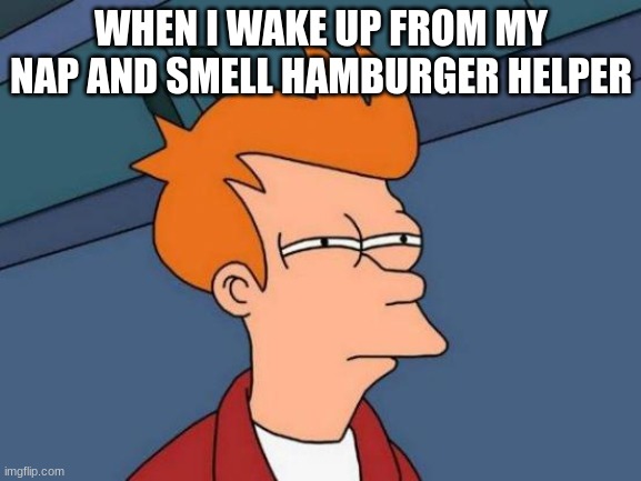 Futurama Fry | WHEN I WAKE UP FROM MY NAP AND SMELL HAMBURGER HELPER | image tagged in memes,futurama fry | made w/ Imgflip meme maker