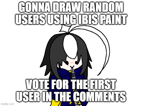 most mentioned user gets a drawing. not upvotes, mentions. comment chains would help | GONNA DRAW RANDOM USERS USING IBIS PAINT; VOTE FOR THE FIRST USER IN THE COMMENTS | image tagged in drawings | made w/ Imgflip meme maker