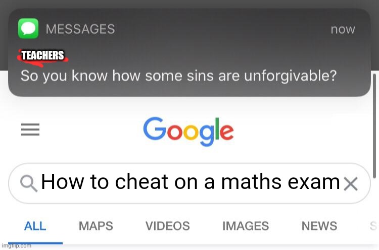 So you know how some sins are unforgivable? | TEACHERS; How to cheat on a maths exam | image tagged in so you know how some sins are unforgivable | made w/ Imgflip meme maker