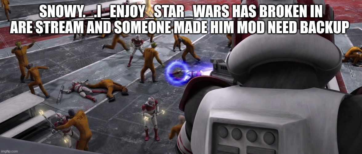 SNOWY._.I_ENJOY_STAR_WARS HAS BROKEN IN ARE STREAM AND SOMEONE MADE HIM MOD NEED BACKUP | made w/ Imgflip meme maker