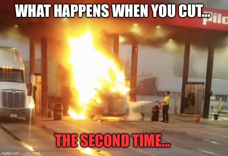 Semi truck up in flames and putting out with fire extinguisher | WHAT HAPPENS WHEN YOU CUT…; THE SECOND TIME… | image tagged in semi truck up in flames and putting out with fire extinguisher | made w/ Imgflip meme maker
