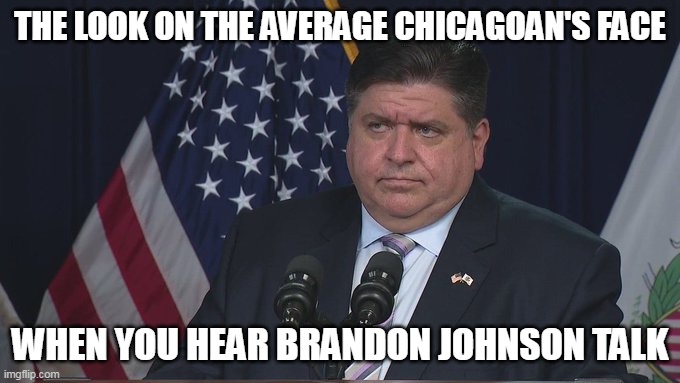 the look on the average Chicagoan's face | THE LOOK ON THE AVERAGE CHICAGOAN'S FACE; WHEN YOU HEAR BRANDON JOHNSON TALK | image tagged in governor,politics,funny,chicago,brandon johnson,mayor | made w/ Imgflip meme maker
