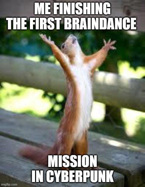 Praise Squirrel | ME FINISHING THE FIRST BRAINDANCE; MISSION IN CYBERPUNK | image tagged in praise squirrel | made w/ Imgflip meme maker