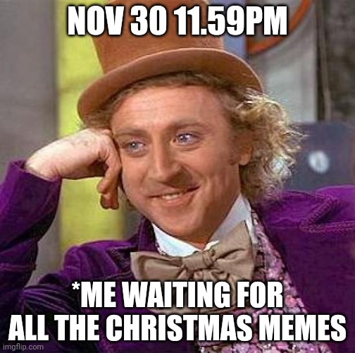 Hehe Christmas memes | NOV 30 11.59PM; *ME WAITING FOR ALL THE CHRISTMAS MEMES | image tagged in memes,creepy condescending wonka | made w/ Imgflip meme maker