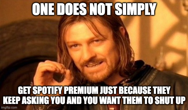 One does not simply do this! | ONE DOES NOT SIMPLY; GET SPOTIFY PREMIUM JUST BECAUSE THEY KEEP ASKING YOU AND YOU WANT THEM TO SHUT UP | image tagged in memes,one does not simply | made w/ Imgflip meme maker