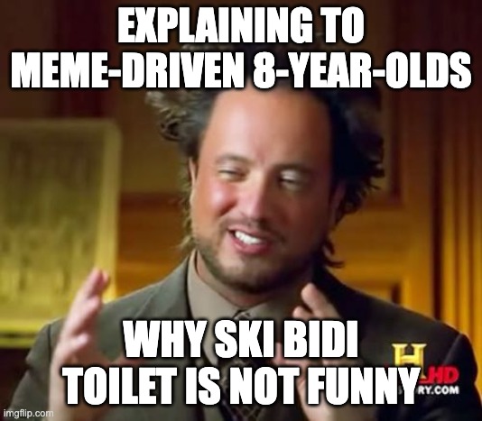 SKI BIDI TOILETTTTTT | EXPLAINING TO MEME-DRIVEN 8-YEAR-OLDS; WHY SKI BIDI TOILET IS NOT FUNNY | image tagged in memes,ancient aliens | made w/ Imgflip meme maker