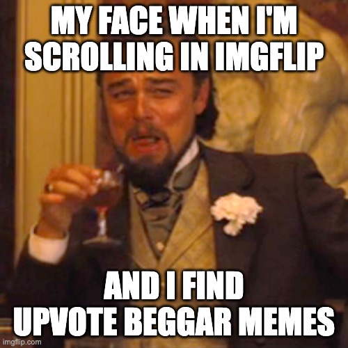 hahahahaha- | MY FACE WHEN I'M SCROLLING IN IMGFLIP; AND I FIND UPVOTE BEGGAR MEMES | image tagged in memes,laughing leo | made w/ Imgflip meme maker