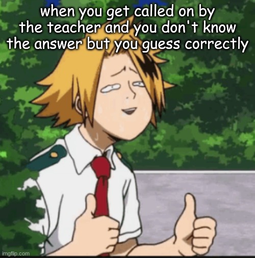 Dumb Denki | when you get called on by the teacher and you don't know the answer but you guess correctly | image tagged in dumb denki | made w/ Imgflip meme maker