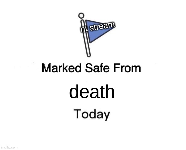 <3 | nt stream; death | image tagged in memes,marked safe from | made w/ Imgflip meme maker