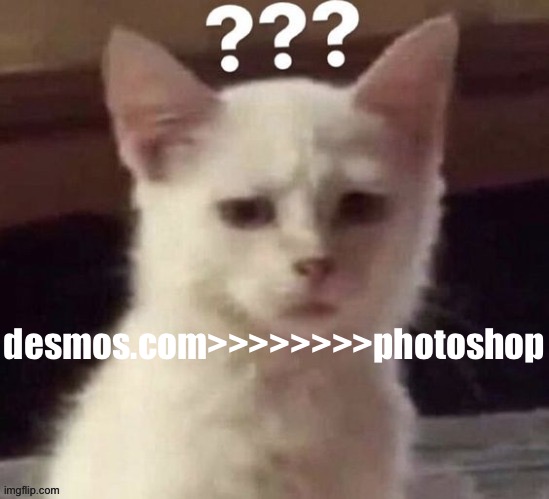 ? | desmos.com>>>>>>>>photoshop | made w/ Imgflip meme maker