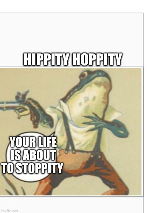Hippity Hoppity (blank) | HIPPITY HOPPITY YOUR LIFE IS ABOUT TO STOPPITY | image tagged in hippity hoppity blank | made w/ Imgflip meme maker