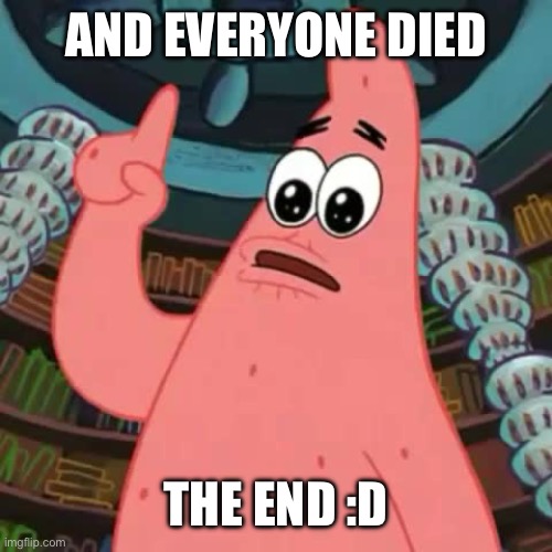 AND EVERYONE DIED THE END :D | image tagged in and everyone died | made w/ Imgflip meme maker